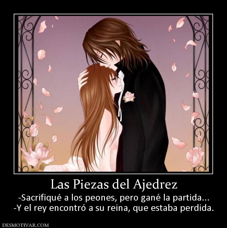 Las Piezas del Ajedrez -Sacrifiqué a los peones, pero gané la partida... -Y el rey encontró a su reina, que estaba perdida.