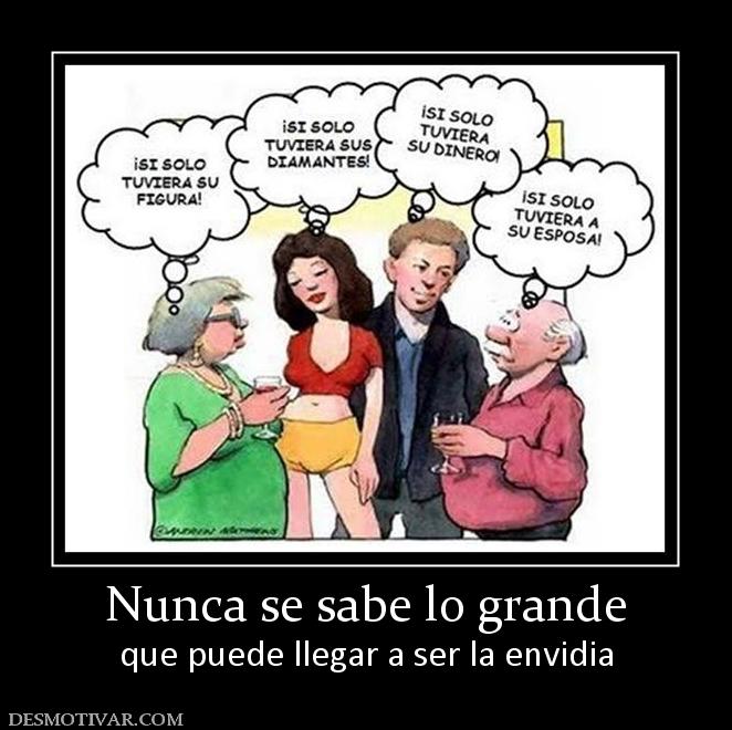 Nunca se sabe lo grande que puede llegar a ser la envidia