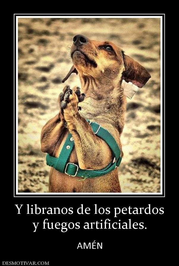 Y libranos de los petardos y fuegos artificiales.  AMÉN