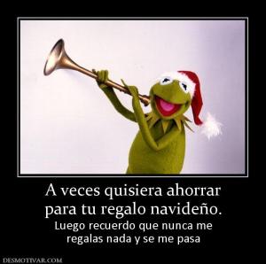 A veces quisiera ahorrar para tu regalo navideño. Luego recuerdo que nunca me regalas nada y se me pasa