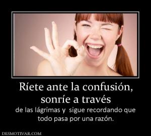 Ríete ante la confusión, sonríe a través de las lágrimas y  sigue recordando que todo pasa por una razón.