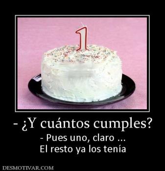 - ¿Y cuántos cumples? - Pues uno, claro ... El resto ya los tenía