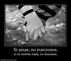 Si amas, no traiciones; si no sientes nada, no ilusiones.