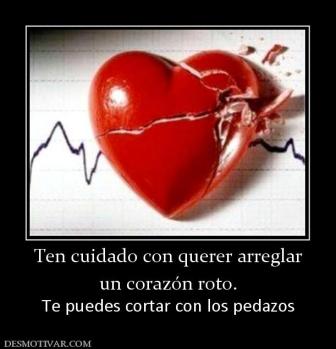 Ten cuidado con querer arreglar un corazón roto. Te puedes cortar con los pedazos