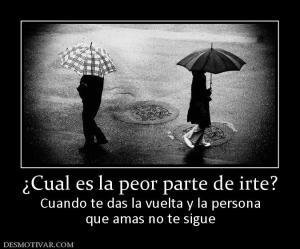 ¿Cual es la peor parte de irte? Cuando te das la vuelta y la persona que amas no te sigue