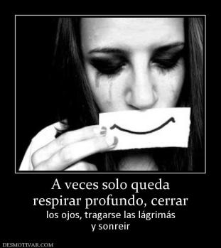 A veces solo queda respirar profundo, cerrar los ojos, tragarse las lágrimás y sonreir