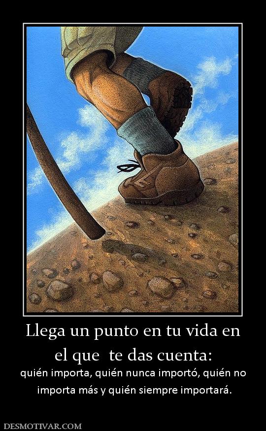 Llega un punto en tu vida en el que  te das cuenta: quién importa, quién nunca importó, quién no  importa más y quién siempre importará.