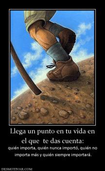 Llega un punto en tu vida en el que  te das cuenta: quién importa, quién nunca importó, quién no  importa más y quién siempre importará.