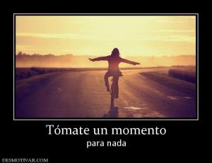 Tómate un momento para nada