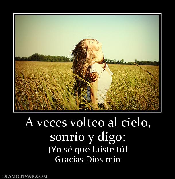 A veces volteo al cielo, sonrío y digo: ¡Yo sé que fuíste tú! Gracias Dios mio