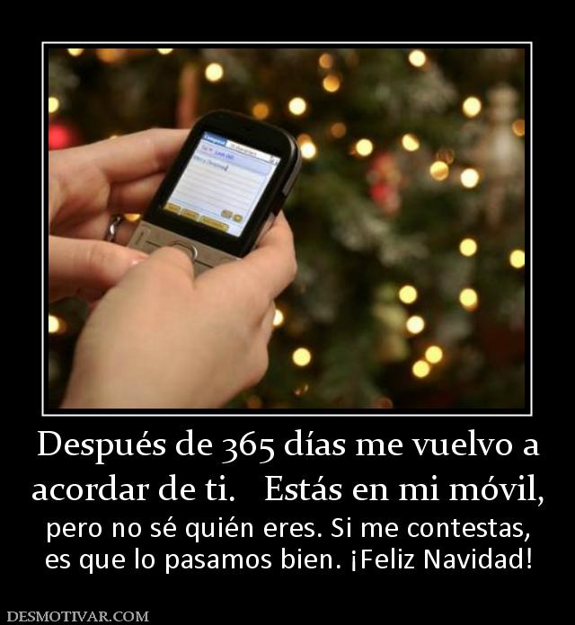 Después de 365 días me vuelvo a acordar de ti.   Estás en mi móvil, pero no sé quién eres. Si me contestas, es que lo pasamos bien. ¡Feliz Navidad!