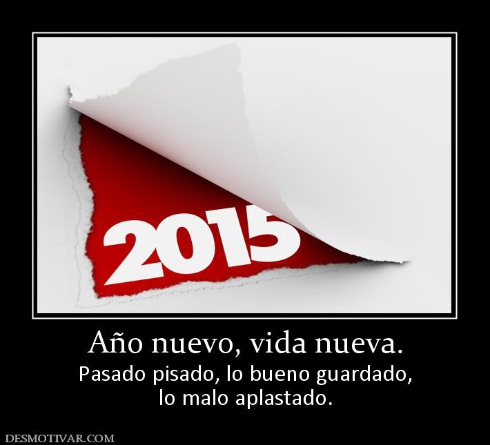 Año nuevo, vida nueva. Pasado pisado, lo bueno guardado, lo malo aplastado.