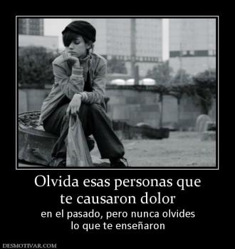 Olvida esas personas que te causaron dolor en el pasado, pero nunca olvides lo que te enseñaron