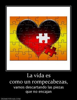 La vida es como un rompecabezas, vamos descartando las piezas que no encajan