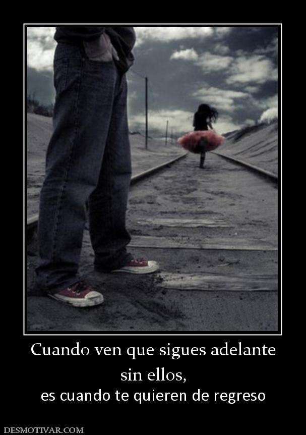 Cuando ven que sigues adelante sin ellos, es cuando te quieren de regreso