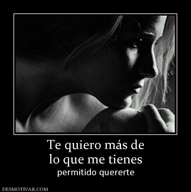 Te quiero más de lo que me tienes permitido quererte