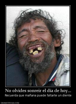 No olvides sonreir el día de hoy... Recuerda que mañana puede faltarte un diente