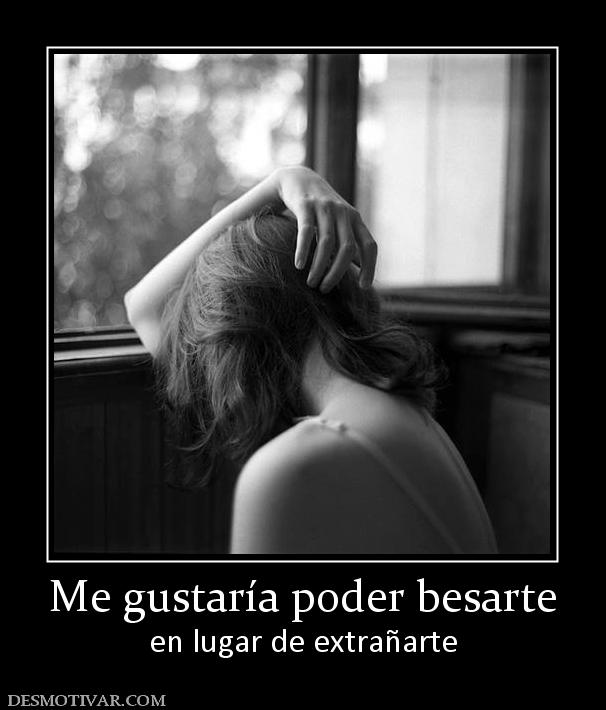 Me gustaría poder besarte en lugar de extrañarte