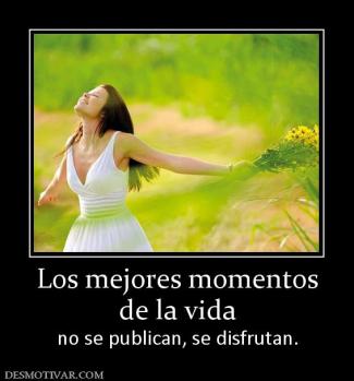 Los mejores momentos de la vida  no se publican, se disfrutan.