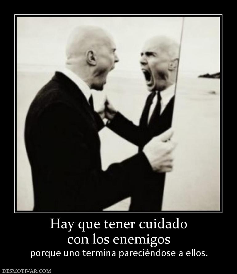 Hay que tener cuidado con los enemigos porque uno termina pareciéndose a ellos.