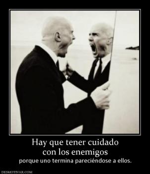 Hay que tener cuidado con los enemigos porque uno termina pareciéndose a ellos.