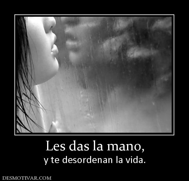 Les das la mano, y te desordenan la vida.
