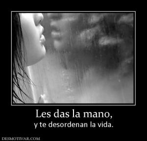 Les das la mano, y te desordenan la vida.