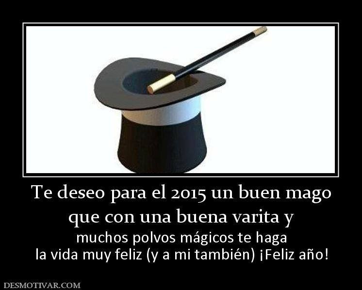 Te deseo para el 2015 un buen mago que con una buena varita y  muchos polvos mágicos te haga la vida muy feliz (y a mi también) ¡Feliz año!