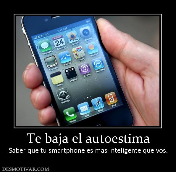 Te baja el autoestima Saber que tu smartphone es mas inteligente que vos.