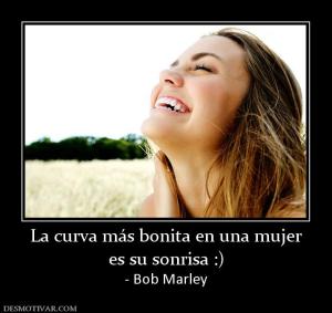 La curva más bonita en una mujer es su sonrisa :) - Bob Marley