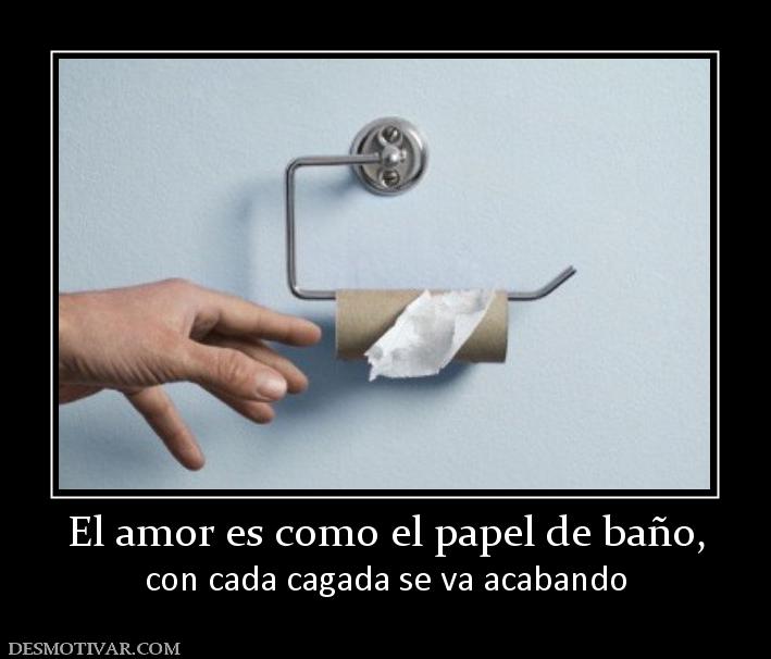 El amor es como el papel de baño, con cada cagada se va acabando