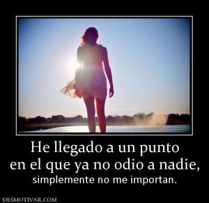He llegado a un punto en el que ya no odio a nadie,  simplemente no me importan.