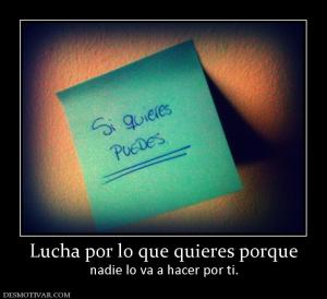 Lucha por lo que quieres porque nadie lo va a hacer por ti.