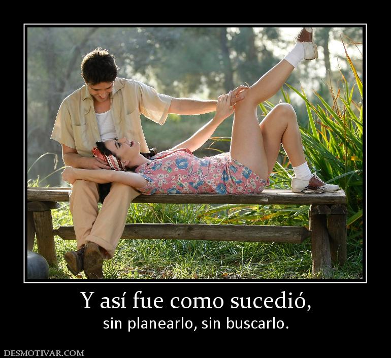 Y así fue como sucedió, sin planearlo, sin buscarlo.