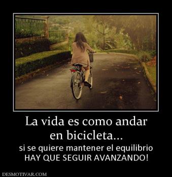 La vida es como andar en bicicleta... si se quiere mantener el equilibrio HAY QUE SEGUIR AVANZANDO!