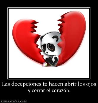 Las decepciones te hacen abrir los ojo y cerrar el corazón.