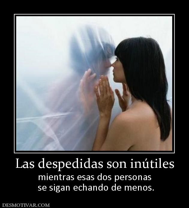 Las despedidas son inútiles mientras esas dos personas  se sigan echando de menos.