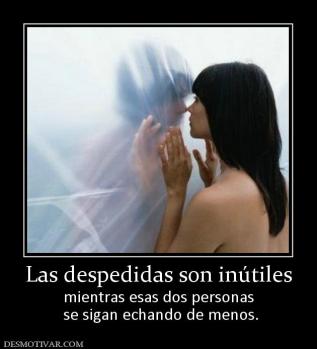 Las despedidas son inútiles mientras esas dos personas  se sigan echando de menos.