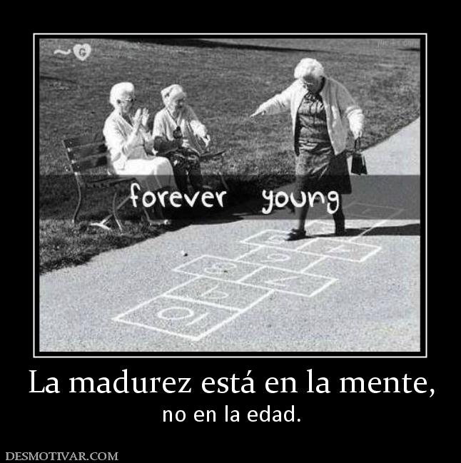 La madurez está en la mente, no en la edad.