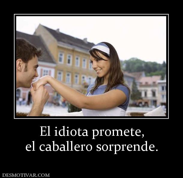 El idiota promete, el caballero sorprende.