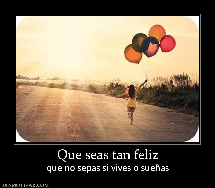 Que seas tan feliz que no sepas si vives o sueñas