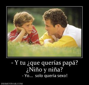 - Y tu ¿que querías papá? ¿Niño y niña? - Yo...  solo quería sexo!