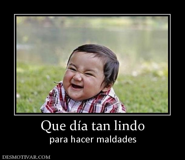 Que día tan lindo para hacer maldades