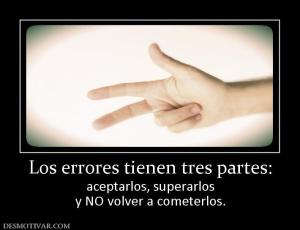 Los errores tienen tres partes: aceptarlos, superarlos y NO volver a cometerlos.