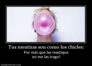 Tus mentiras son como los chicles: Por más que las mastique no me las trago!