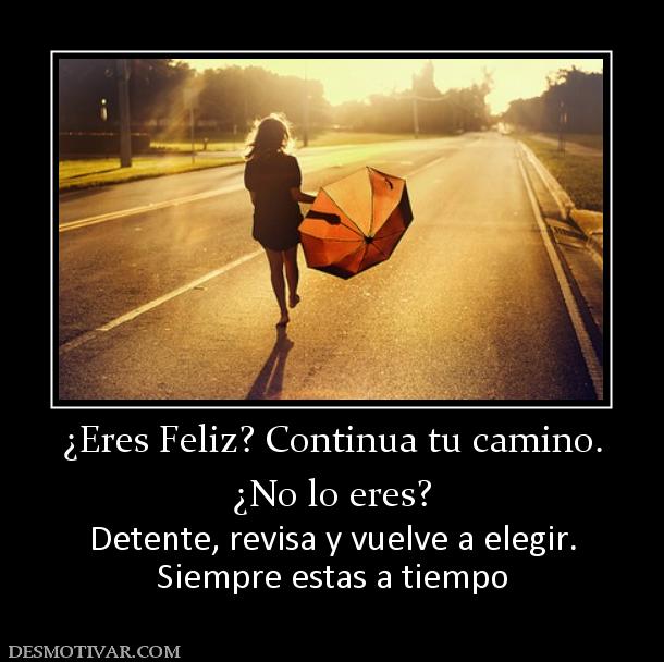 ¿Eres Feliz? Continua tu camino. ¿No lo eres? Detente, revisa y vuelve a elegir. Siempre estas a tiempo