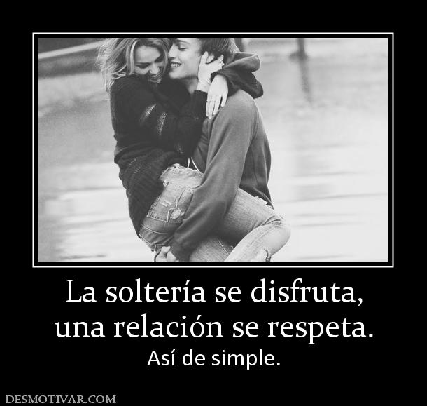 La soltería se disfruta, una relación se respeta. Así de simple.
