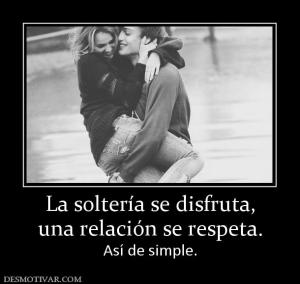 La soltería se disfruta, una relación se respeta. Así de simple.