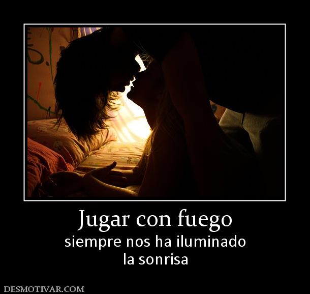 Jugar con fuego siempre nos ha iluminado la sonrisa