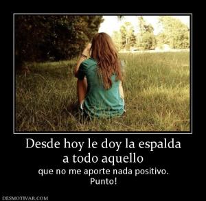 Desde hoy le doy la espalda a todo aquello que no me aporte nada positivo. Punto!